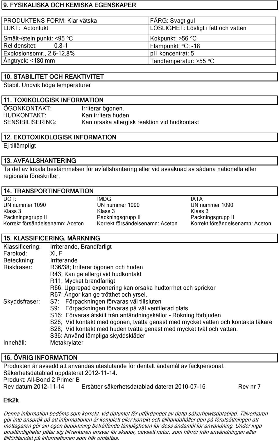 TOXIKOLOGISK INFORMATION Irriterar ögonen. Kan irritera huden SENSIBILISERING: Kan orsaka allergisk reaktion vid hudkontakt 12. EKOTOXIKOLOGISK INFORMATION Ej tillämpligt 13.