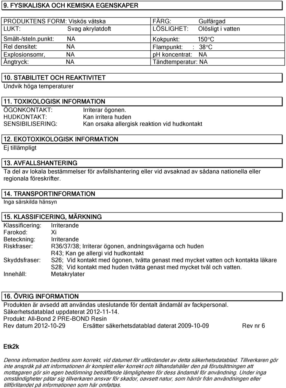 TOXIKOLOGISK INFORMATION Irriterar ögonen. Kan irritera huden SENSIBILISERING: Kan orsaka allergisk reaktion vid hudkontakt 12. EKOTOXIKOLOGISK INFORMATION Ej tillämpligt 13.