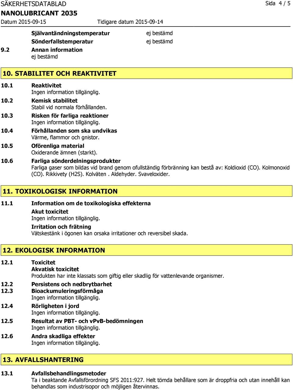 10.6 Farliga sönderdelningsprodukter Farliga gaser som bildas vid brand genom ofullständig förbränning kan bestå av: Koldioxid (CO). Kolmonoxid (CO). Rikkivety (H2S). Kolväten. Aldehyder.