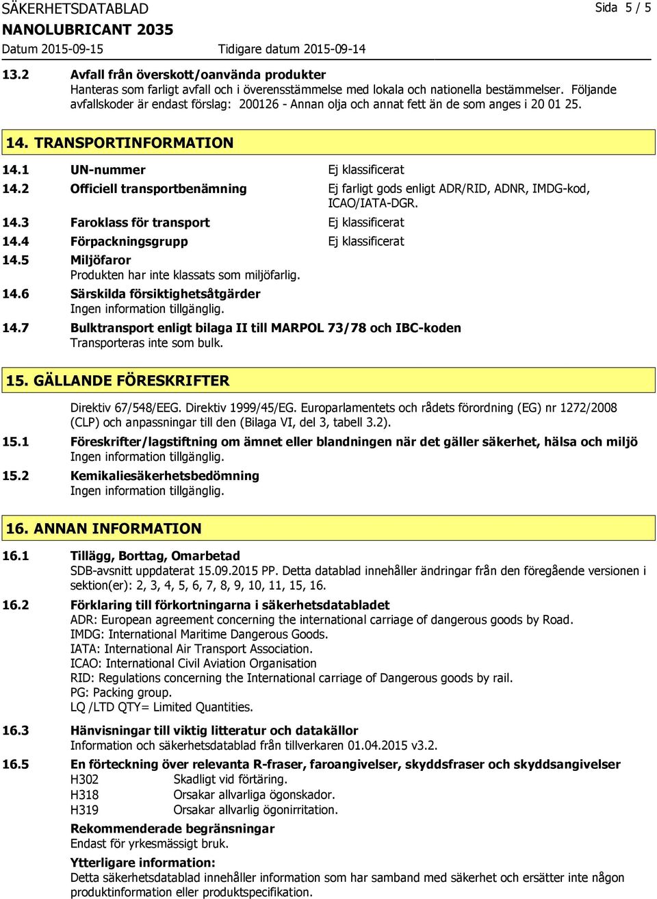 2 Officiell transportbenämning Ej farligt gods enligt ADR/RID, ADNR, IMDG-kod, ICAO/IATA-DGR. 14.3 Faroklass för transport Ej klassificerat 14.4 Förpackningsgrupp Ej klassificerat 14.