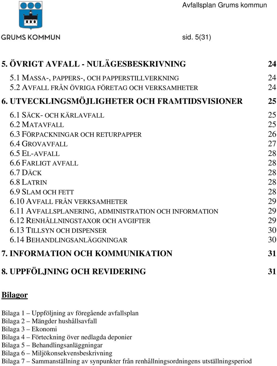 8 LATRIN 28 6.9 SLAM OCH FETT 28 6.10 AVFALL FRÅN VERKSAMHETER 29 6.11 AVFALLSPLANERING, ADMINISTRATION OCH INFORMATION 29 6.12 RENHÅLLNINGSTAXOR OCH AVGIFTER 29 6.13 TILLSYN OCH DISPENSER 30 6.