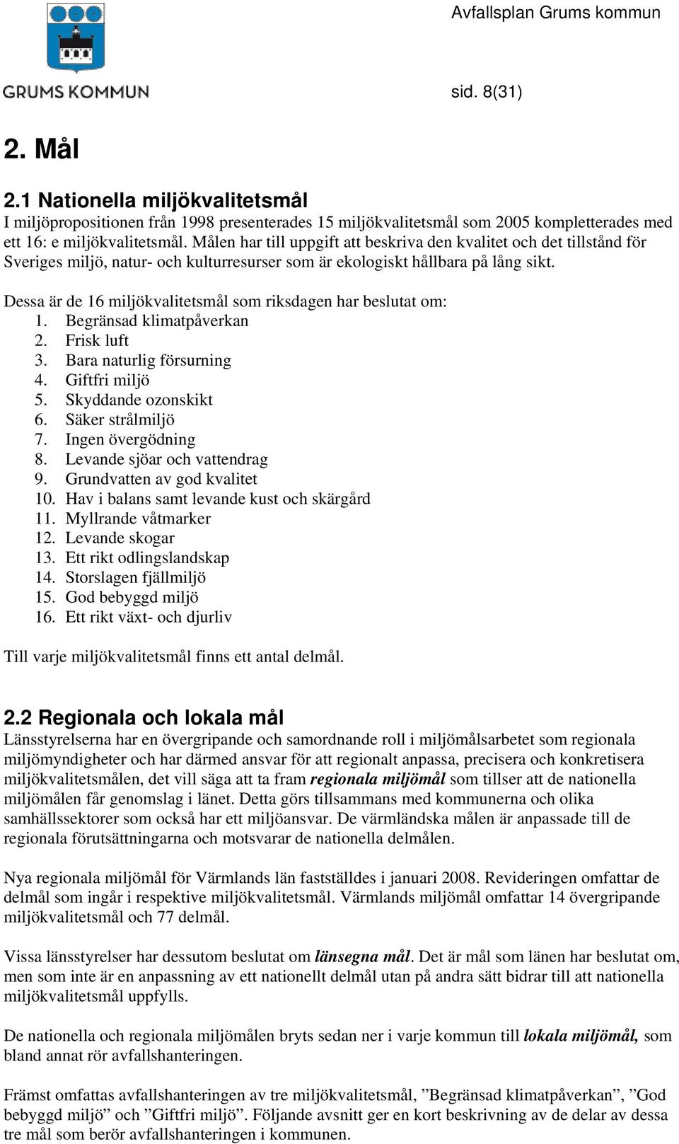 Dessa är de 16 miljökvalitetsmål som riksdagen har beslutat om: 1. Begränsad klimatpåverkan 2. Frisk luft 3. Bara naturlig försurning 4. Giftfri miljö 5. Skyddande ozonskikt 6. Säker strålmiljö 7.