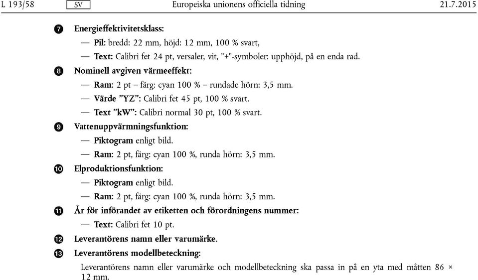 Vattenuppvärmningsfunktion: Piktogram enligt bild. Ram: 2 pt, färg: cyan 100 %, runda hörn: 3,5 mm. Elproduktionsfunktion: Piktogram enligt bild. Ram: 2 pt, färg: cyan 100 %, runda hörn: 3,5 mm. År för införandet av etiketten och förordningens nummer: Text: Calibri fet 10 pt.