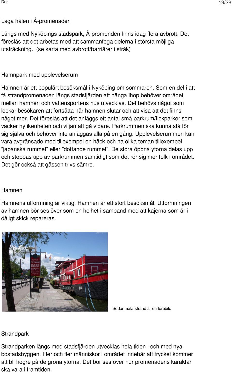 Som en del i att få strandpromenaden längs stadsfjärden att hänga ihop behöver området mellan hamnen och vattensportens hus utvecklas.