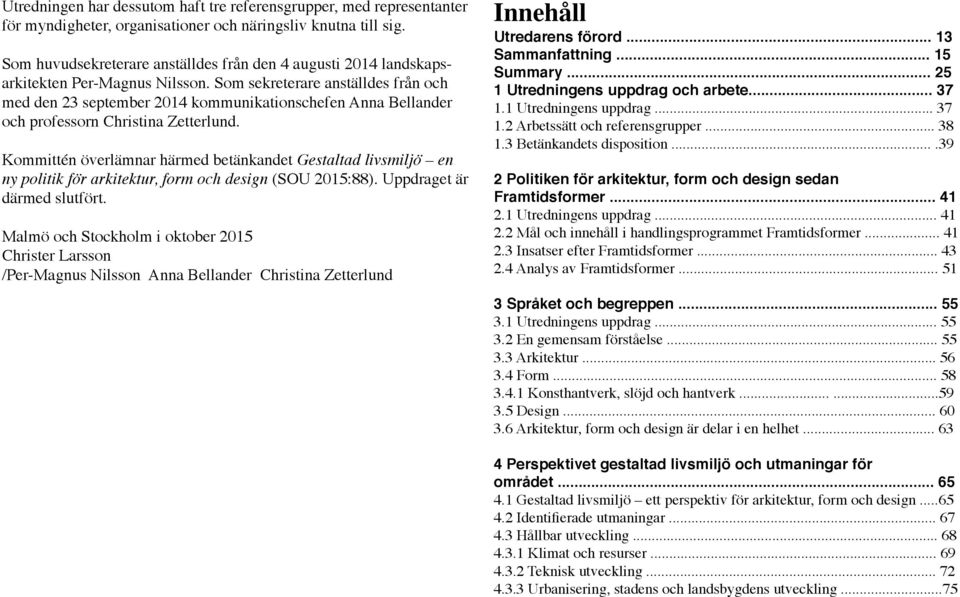 Som sekreterare anställdes från och med den 23 september 2014 kommunikationschefen Anna Bellander och professorn Christina Zetterlund.