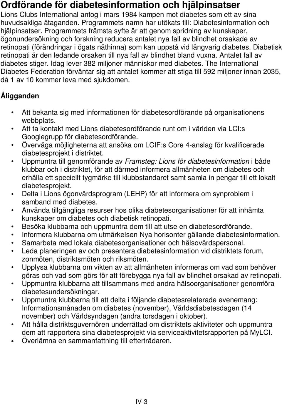 Programmets främsta syfte är att genom spridning av kunskaper, ögonundersökning och forskning reducera antalet nya fall av blindhet orsakade av retinopati (förändringar i ögats näthinna) som kan