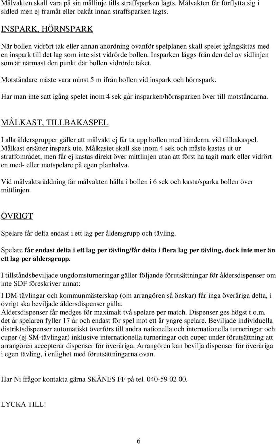 Insparken läggs från den del av sidlinjen som är närmast den punkt där bollen vidrörde taket. Motståndare måste vara minst 5 m ifrån bollen vid inspark och hörnspark.