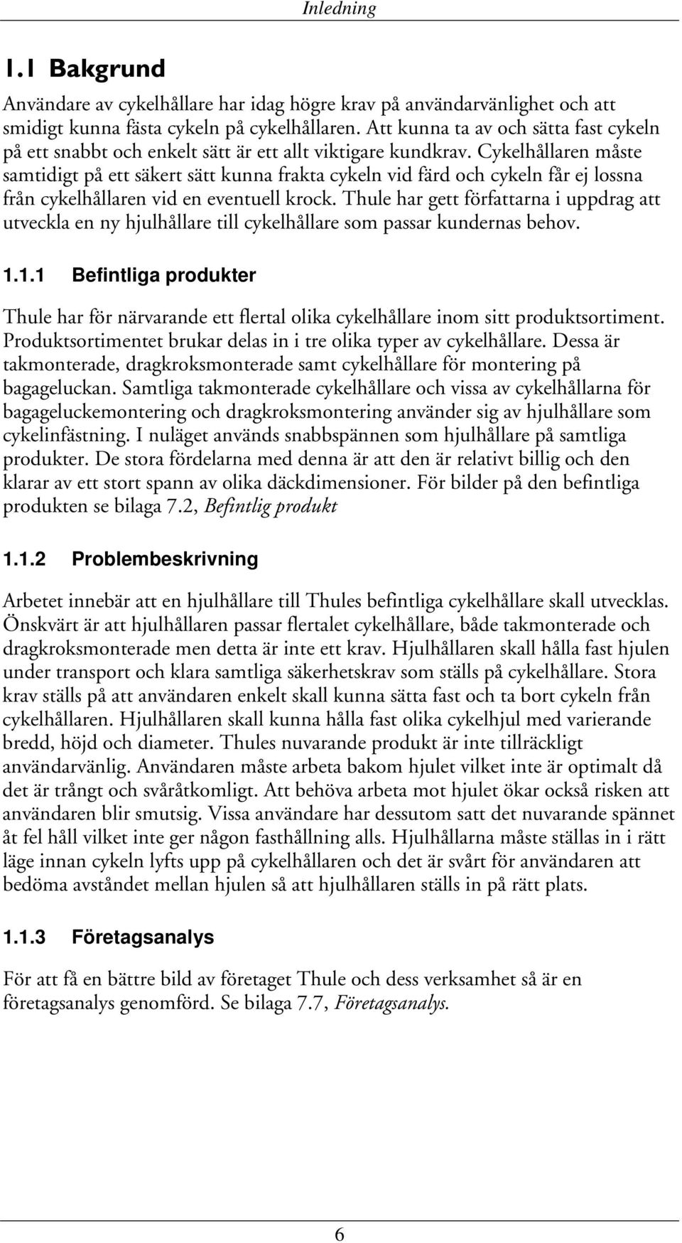 Cykelhållaren måste samtidigt på ett säkert sätt kunna frakta cykeln vid färd och cykeln får ej lossna från cykelhållaren vid en eventuell krock.