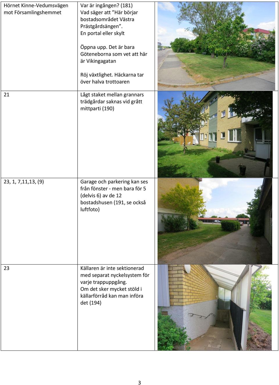 Häckarna tar över halva trottoaren 21 Lågt staket mellan grannars trädgårdar saknas vid grått mittparti (190) 23, 1, 7,11,13, (9) Garage och parkering kan ses