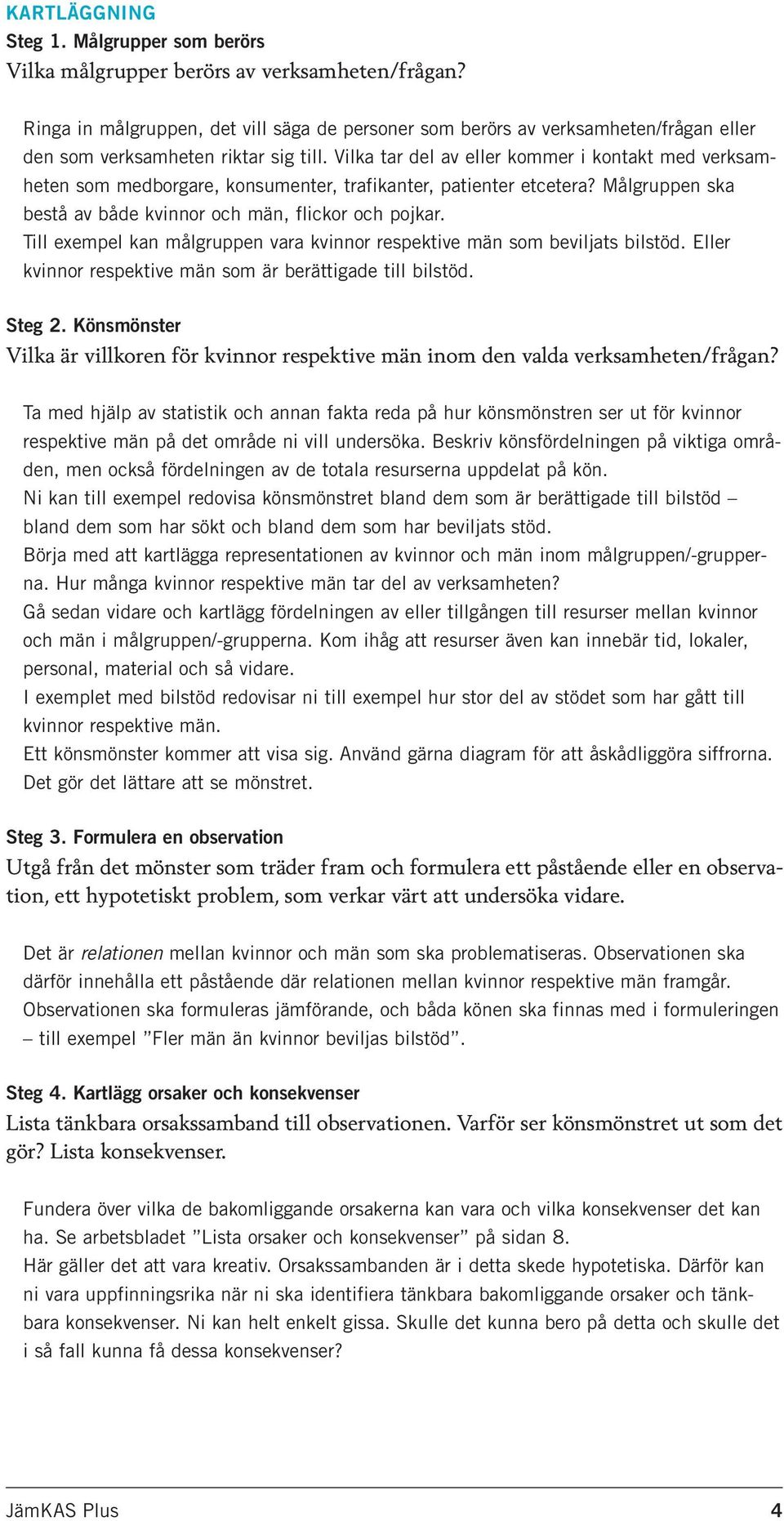 Vilka tar del av eller kommer i kontakt med verksamheten som medborgare, konsumenter, trafikanter, patienter etcetera? Målgruppen ska bestå av både kvinnor och män, flickor och pojkar.