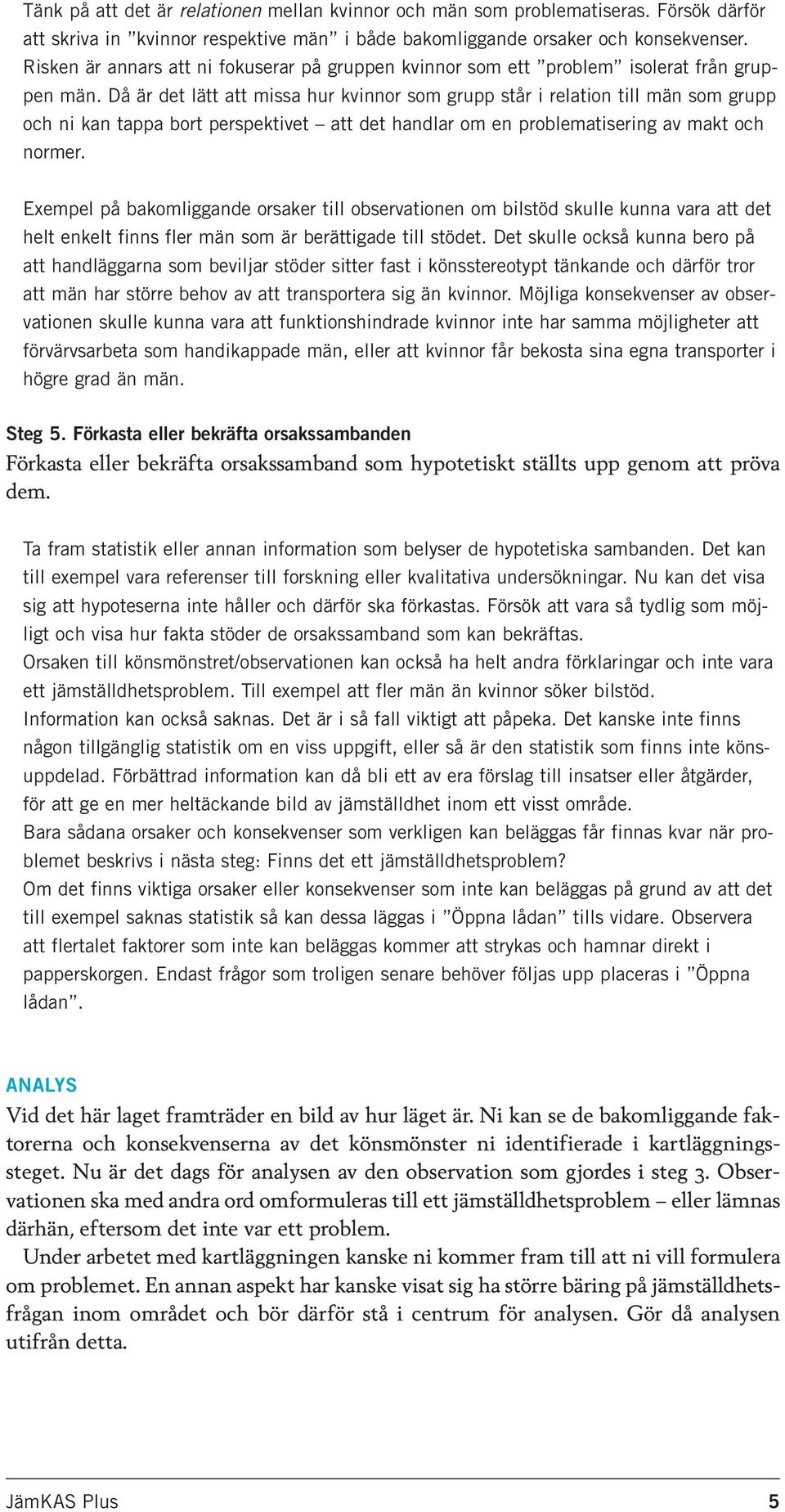 Då är det lätt att missa hur kvinnor som grupp står i relation till män som grupp och ni kan tappa bort perspektivet att det handlar om en problematisering av makt och normer.