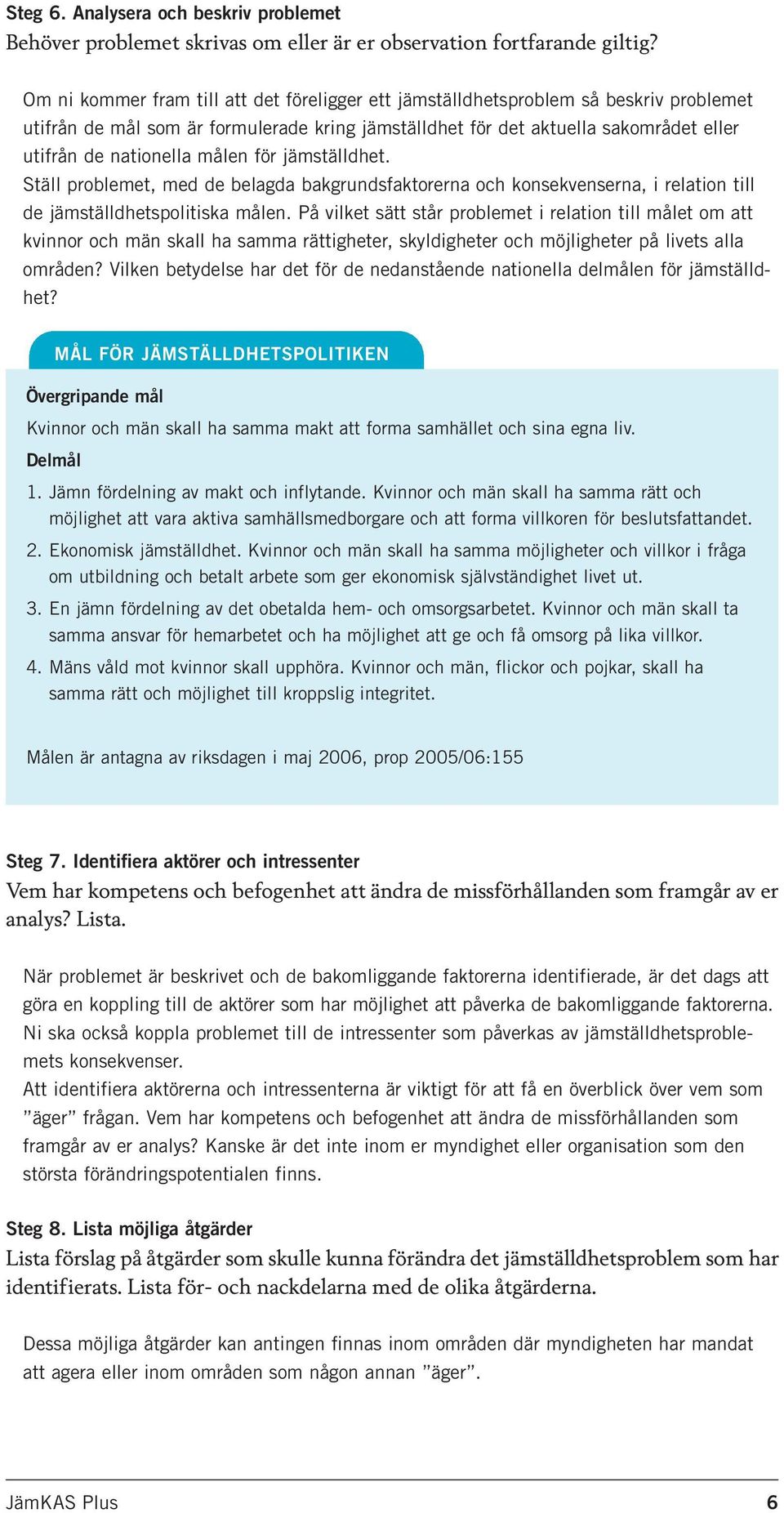 målen för jämställdhet. Ställ problemet, med de belagda bakgrundsfaktorerna och konsekvenserna, i relation till de jämställdhetspolitiska målen.