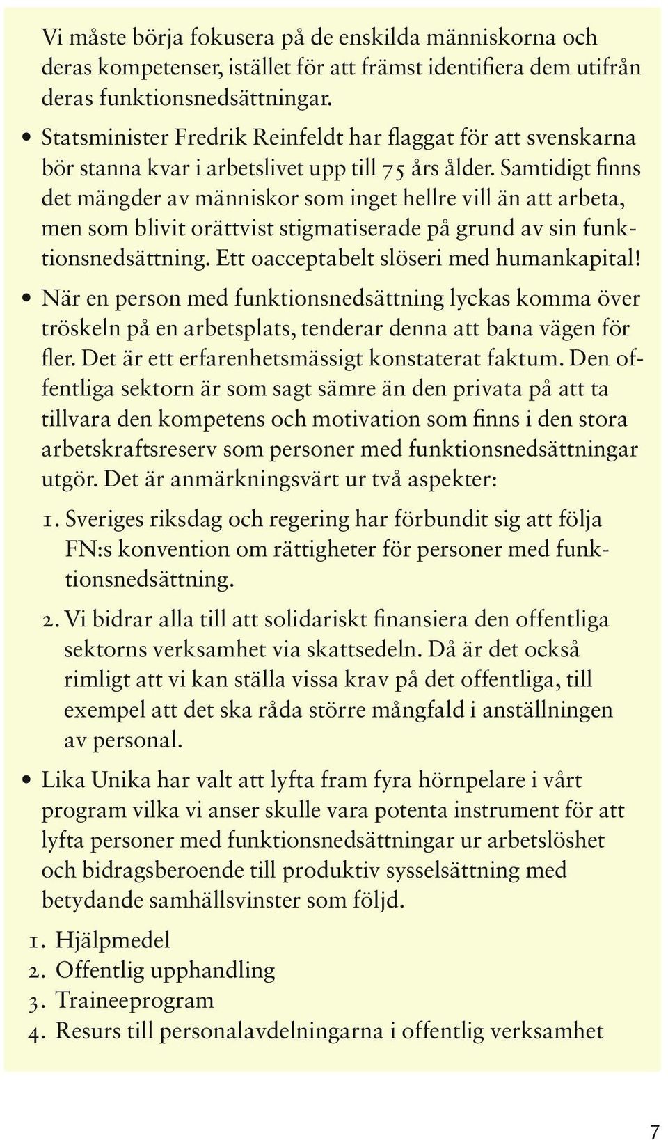 Samtidigt finns det mängder av människor som inget hellre vill än att arbeta, men som blivit orättvist stigmatiserade på grund av sin funk tions nedsättning. Ett oacceptabelt slöseri med humankapital!