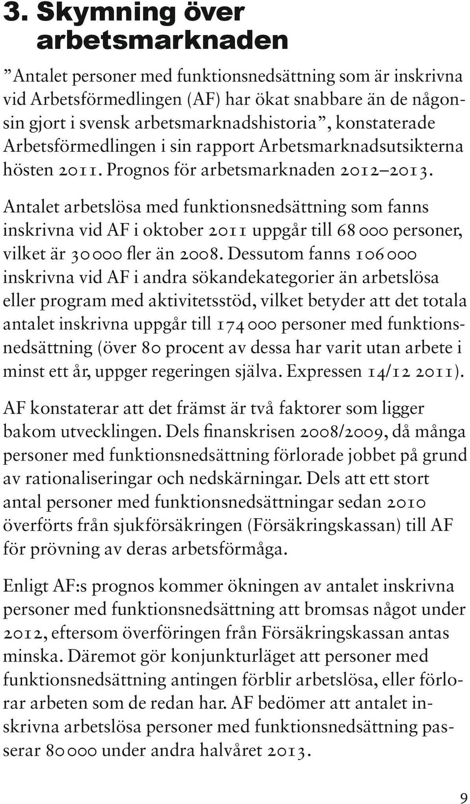 Antalet arbetslösa med funktionsnedsättning som fanns inskrivna vid AF i oktober 2011 uppgår till 68 000 personer, vilket är 30 000 fler än 2008.