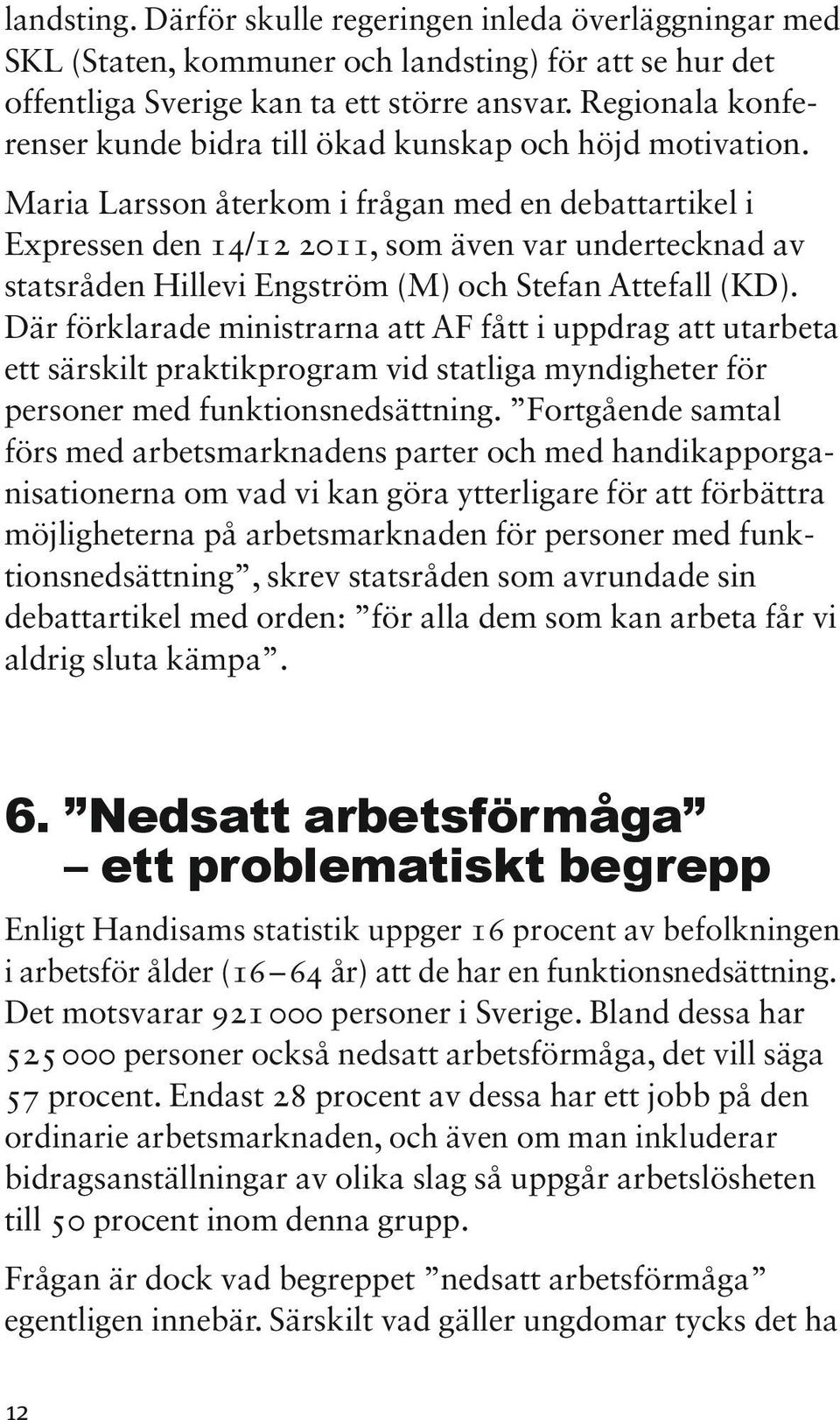 Maria Larsson återkom i frågan med en debattartikel i Expressen den 14/12 2011, som även var undertecknad av statsråden Hillevi Engström (M) och Stefan Attefall (KD).