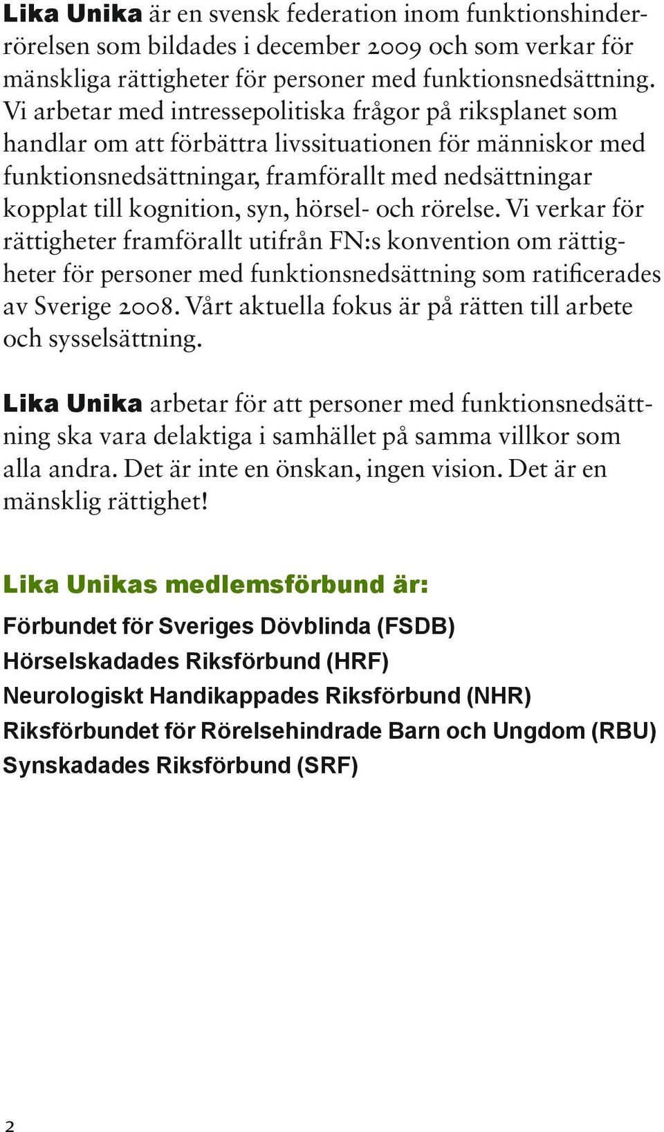 hörsel- och rörelse. Vi verkar för rättigheter framförallt utifrån FN:s konvention om rättig heter för personer med funktionsnedsättning som ratificerades av Sverige 2008.