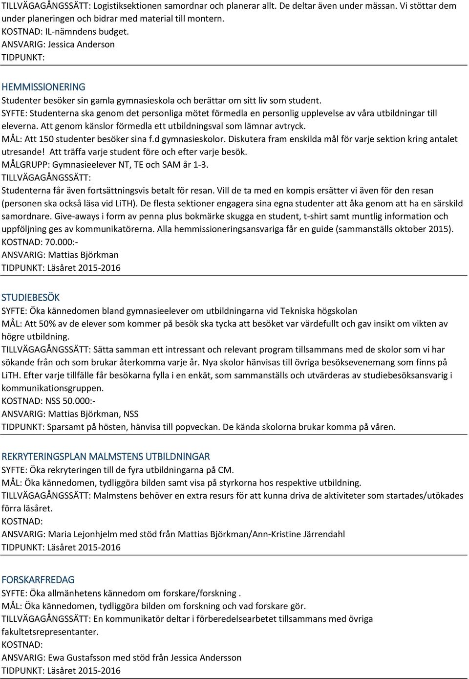 SYFTE: Studenterna ska genom det personliga mötet förmedla en personlig upplevelse av våra utbildningar till eleverna. Att genom känslor förmedla ett utbildningsval som lämnar avtryck.