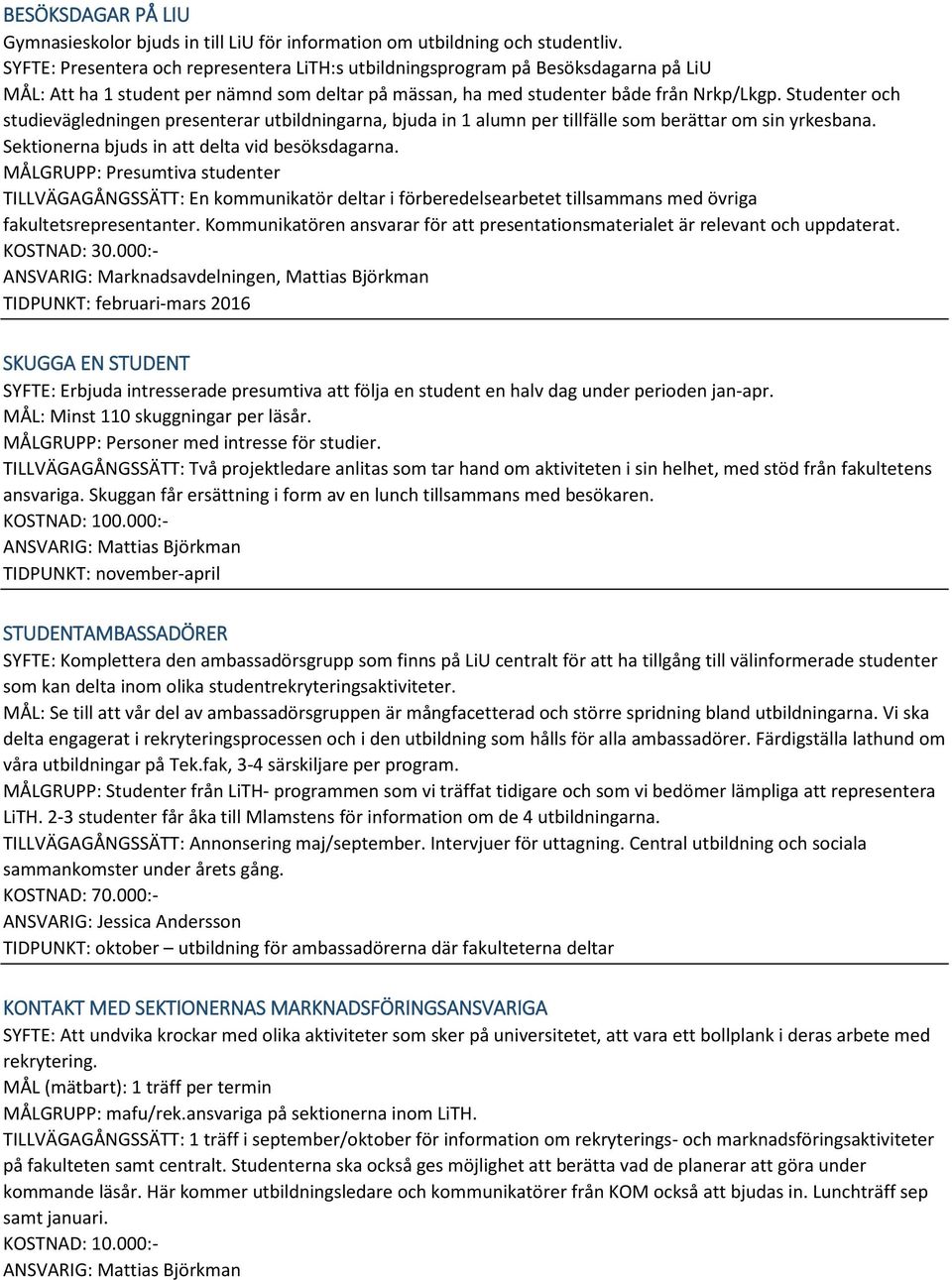 Studenter och studievägledningen presenterar utbildningarna, bjuda in 1 alumn per tillfälle som berättar om sin yrkesbana. Sektionerna bjuds in att delta vid besöksdagarna.