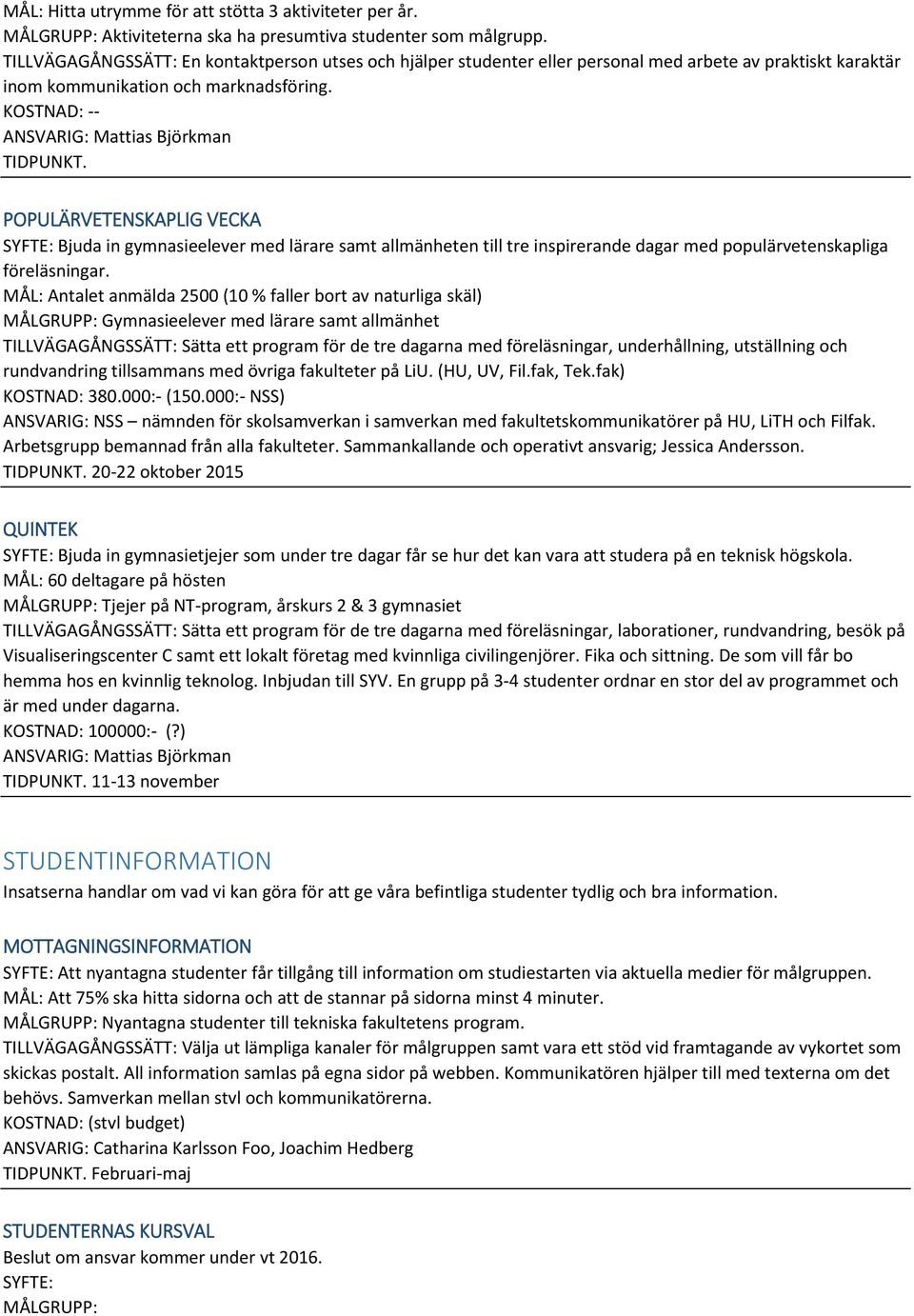 POPULÄRVETENSKAPLIG VECKA SYFTE: Bjuda in gymnasieelever med lärare samt allmänheten till tre inspirerande dagar med populärvetenskapliga föreläsningar.