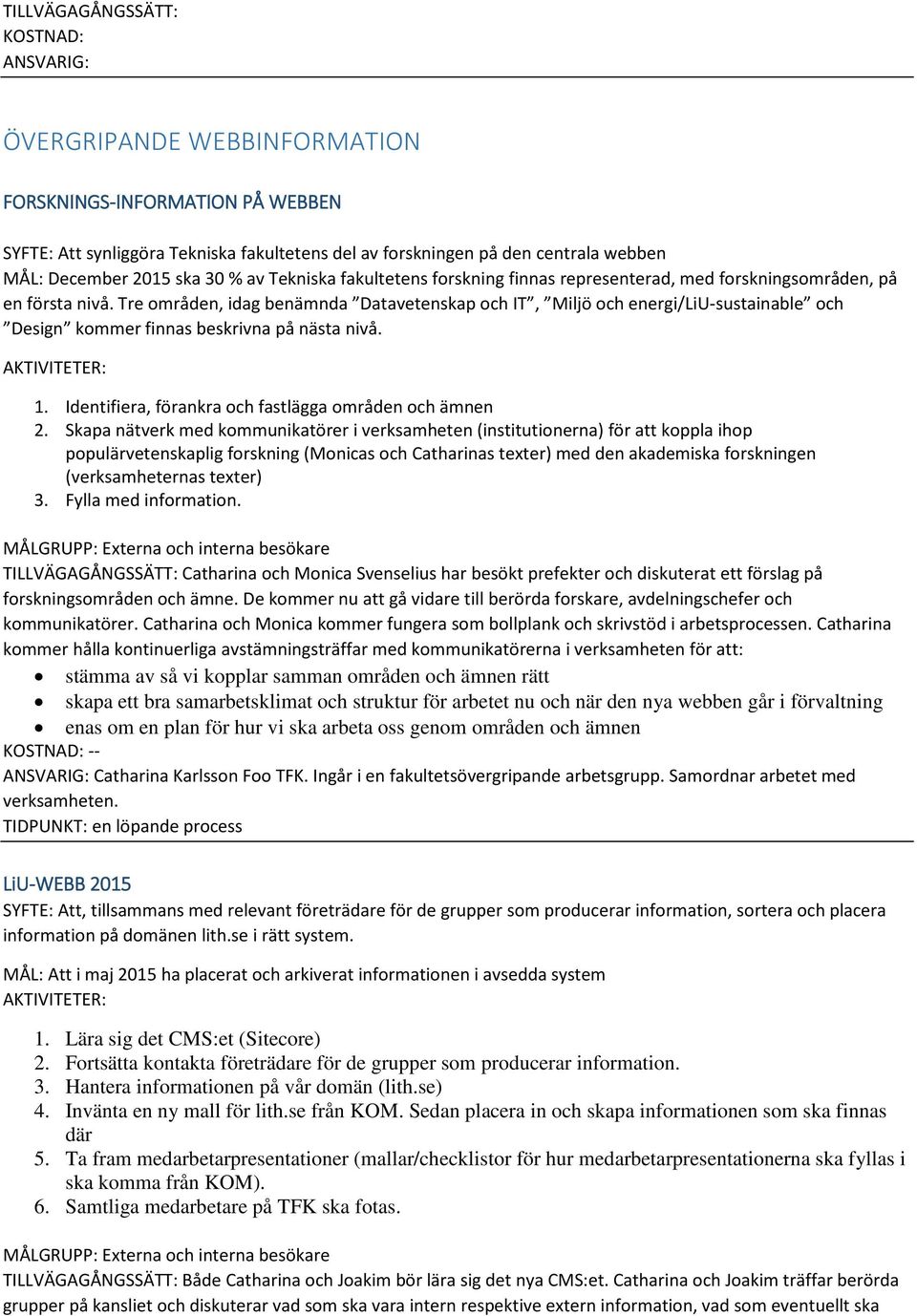 Tre områden, idag benämnda Datavetenskap och IT, Miljö och energi/liu-sustainable och Design kommer finnas beskrivna på nästa nivå. AKTIVITETER: 1.