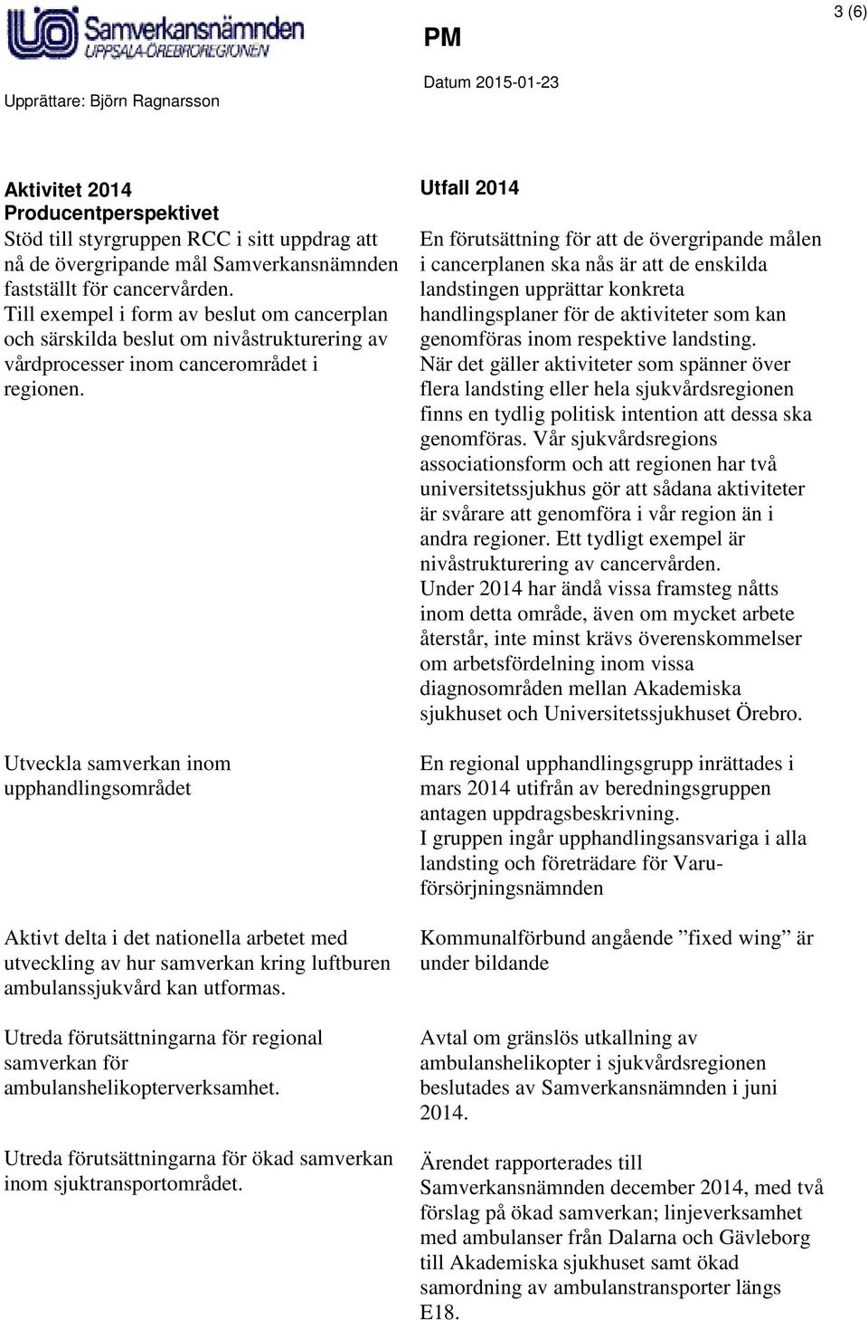 landstingen upprättar konkreta Till exempel i form av beslut om cancerplan handlingsplaner för de aktiviteter som kan och särskilda beslut om nivåstrukturering av genomföras inom respektive landsting.