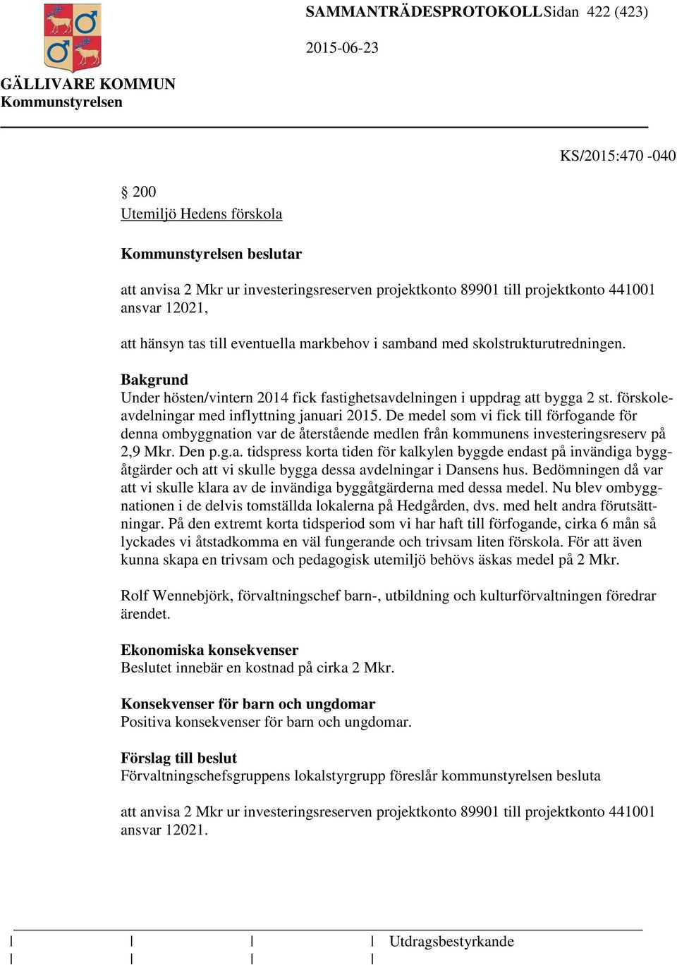 förskoleavdelningar med inflyttning januari 2015. De medel som vi fick till förfogande för denna ombyggnation var de återstående medlen från kommunens investeringsreserv på 2,9 Mkr. Den p.g.a. tidspress korta tiden för kalkylen byggde endast på invändiga byggåtgärder och att vi skulle bygga dessa avdelningar i Dansens hus.