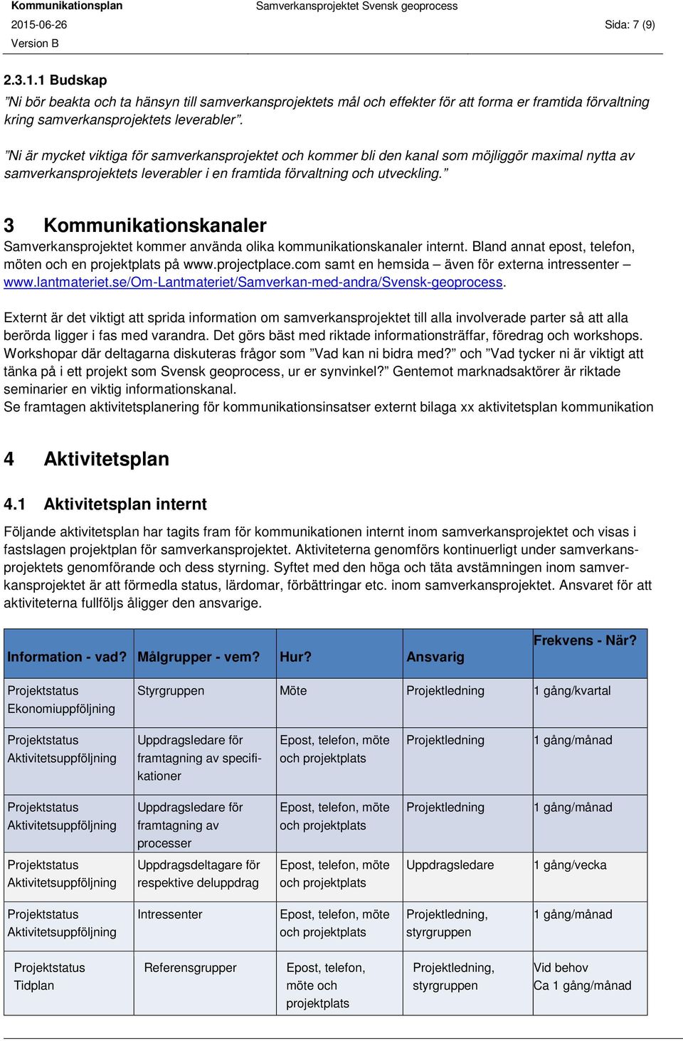 3 Kommunikationskanaler Samverkansprojektet kommer använda olika kommunikationskanaler internt. Bland annat epost, telefon, möten och en projektplats på www.projectplace.