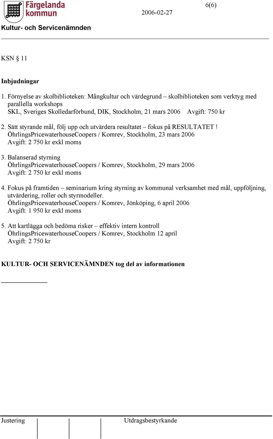 Sätt styrande mål, följ upp och utvärdera resultatet fokus på RESULTATET! ÖhrlingsPricewaterhouseCoopers / Komrev, Stockholm, 23 mars 2006 Avgift: 2 750 kr exkl moms 3.