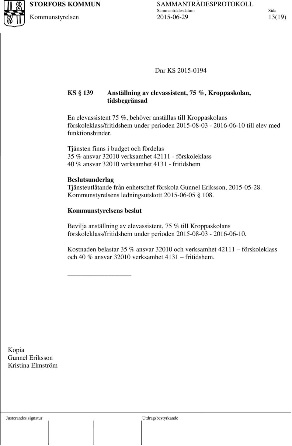 Tjänsten finns i budget och fördelas 35 % ansvar 32010 verksamhet 42111 - förskoleklass 40 % ansvar 32010 verksamhet 4131 - fritidshem Beslutsunderlag Tjänsteutlåtande från enhetschef förskola Gunnel