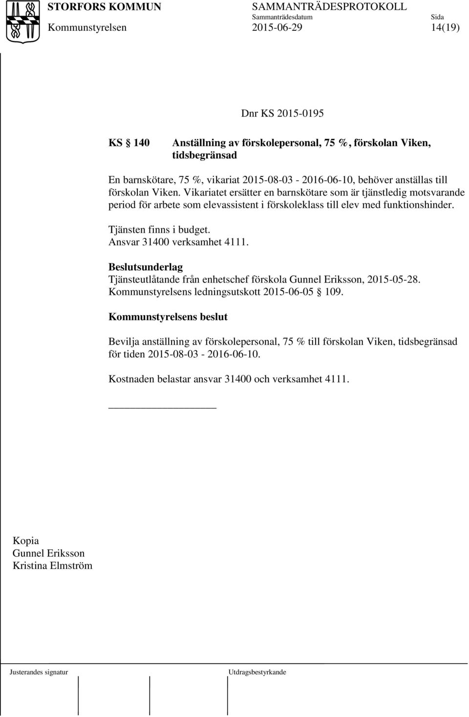 Tjänsten finns i budget. Ansvar 31400 verksamhet 4111. Beslutsunderlag Tjänsteutlåtande från enhetschef förskola Gunnel Eriksson, 2015-05-28. s ledningsutskott 2015-06-05 109.