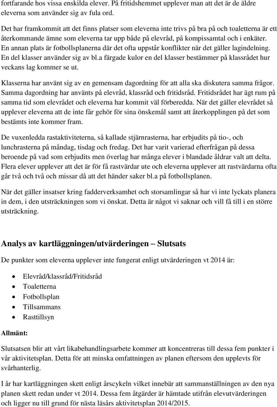 En annan plats är fotbollsplanerna där det ofta uppstår konflikter när det gäller lagindelning. En del klasser använder sig av bl.