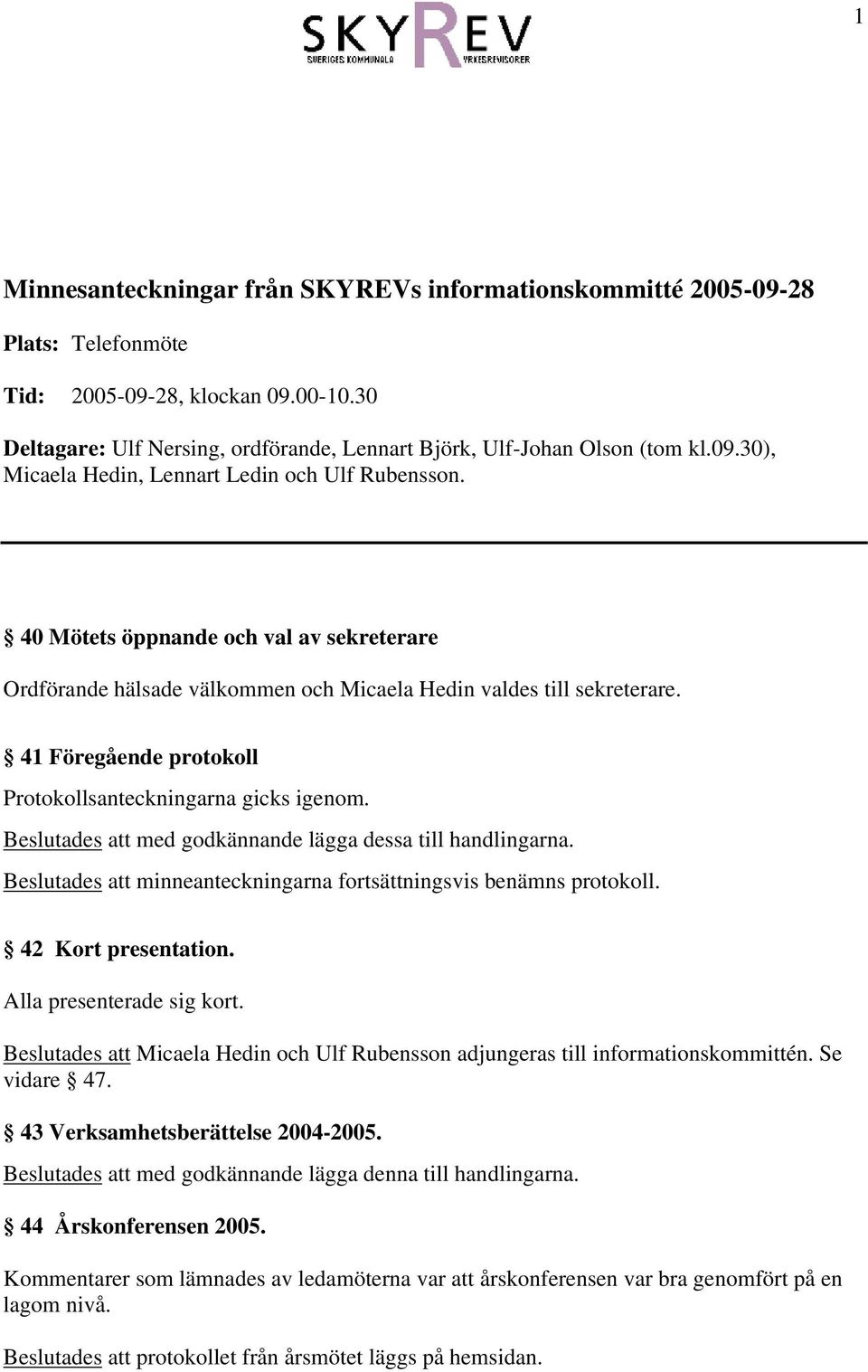 Beslutades att med godkännande lägga dessa till handlingarna. Beslutades att minneanteckningarna fortsättningsvis benämns protokoll. 42 Kort presentation. Alla presenterade sig kort.