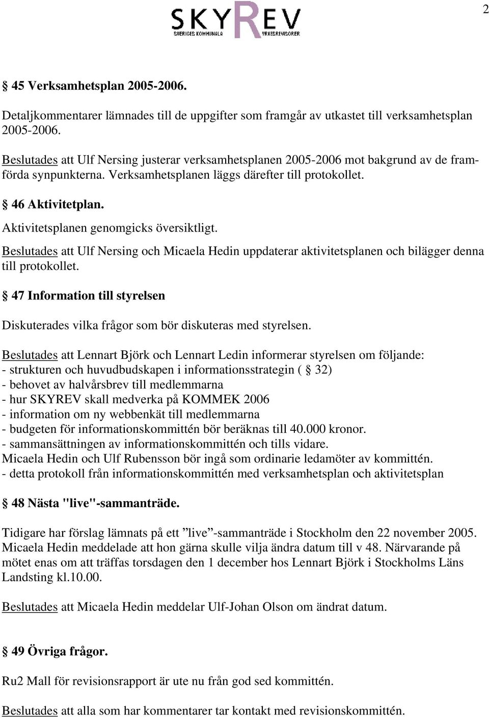 Aktivitetsplanen genomgicks översiktligt. Beslutades att och uppdaterar aktivitetsplanen och bilägger denna till protokollet.