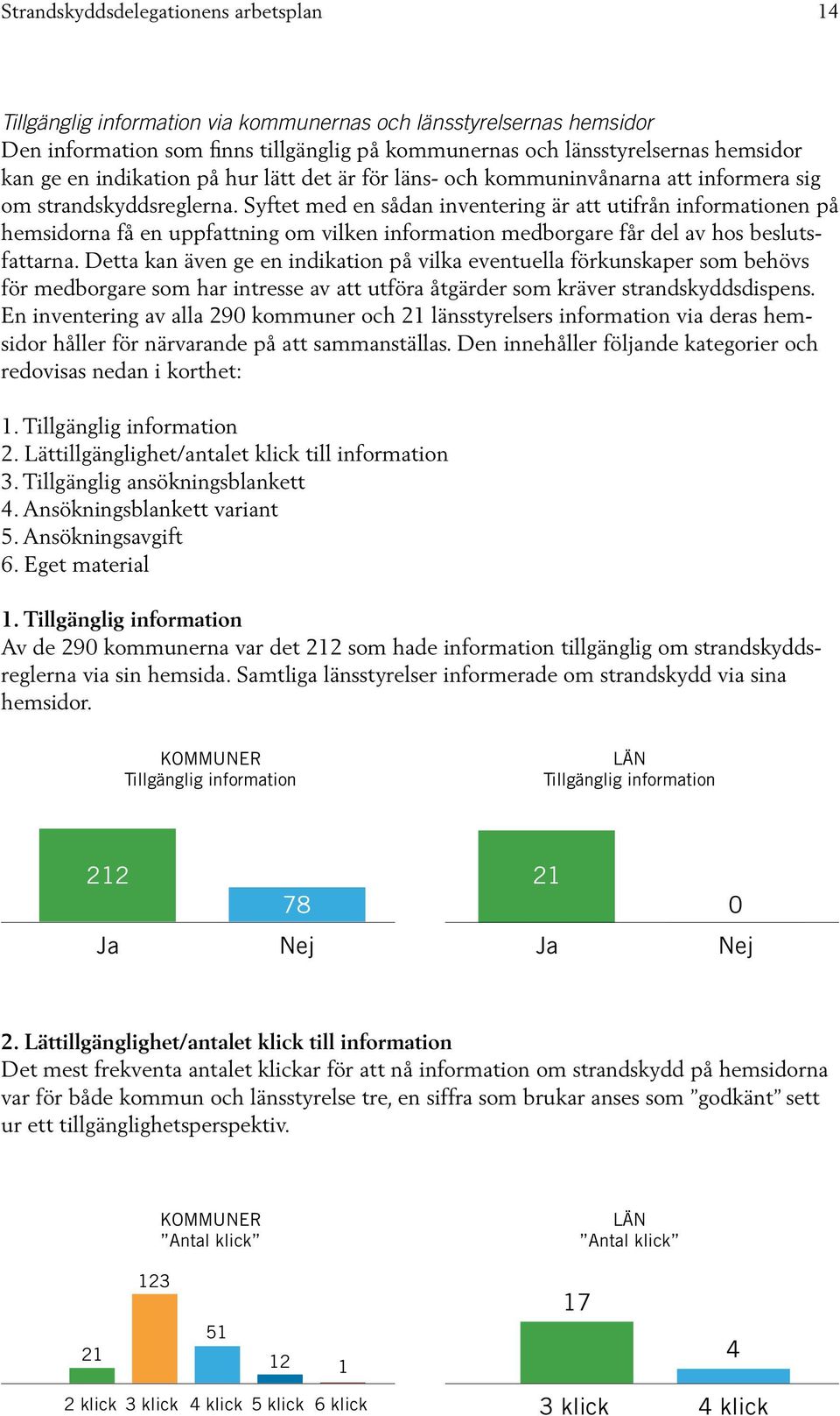 Syftet med en sådan inventering är att utifrån informationen på hemsidorna få en uppfattning om vilken information medborgare får del av hos beslutsfattarna.