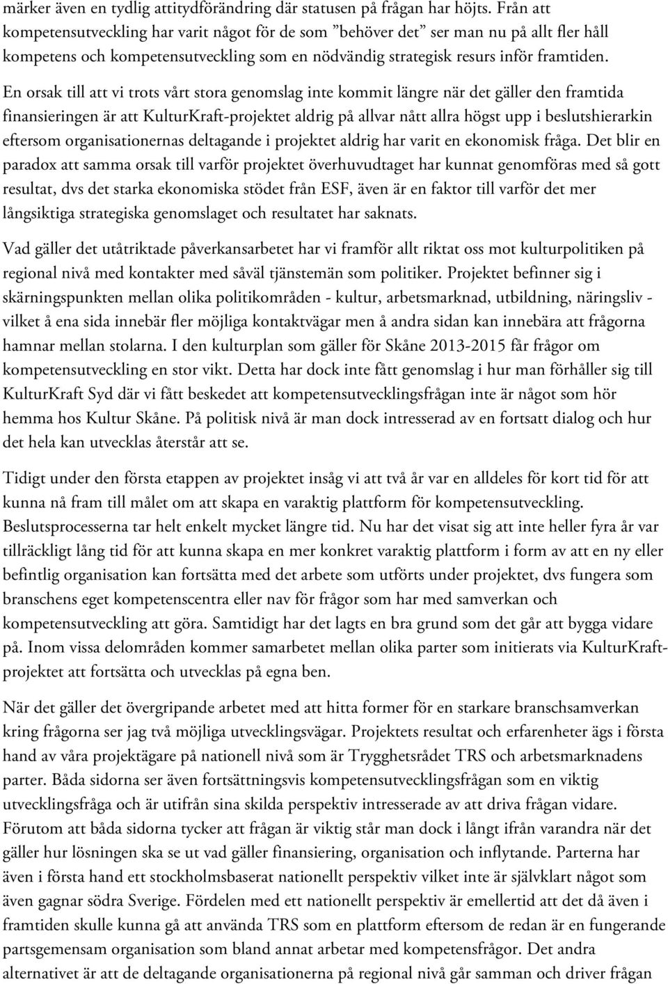 En orsak till att vi trots vårt stora genomslag inte kommit längre när det gäller den framtida finansieringen är att KulturKraft-projektet aldrig på allvar nått allra högst upp i beslutshierarkin