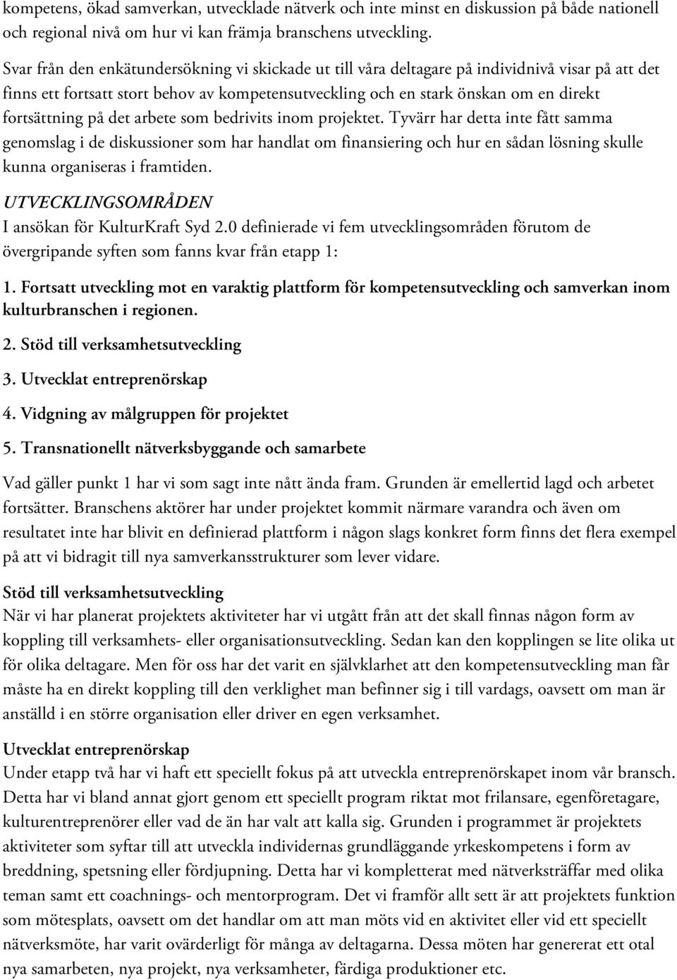 på det arbete som bedrivits inom projektet. Tyvärr har detta inte fått samma genomslag i de diskussioner som har handlat om finansiering och hur en sådan lösning skulle kunna organiseras i framtiden.