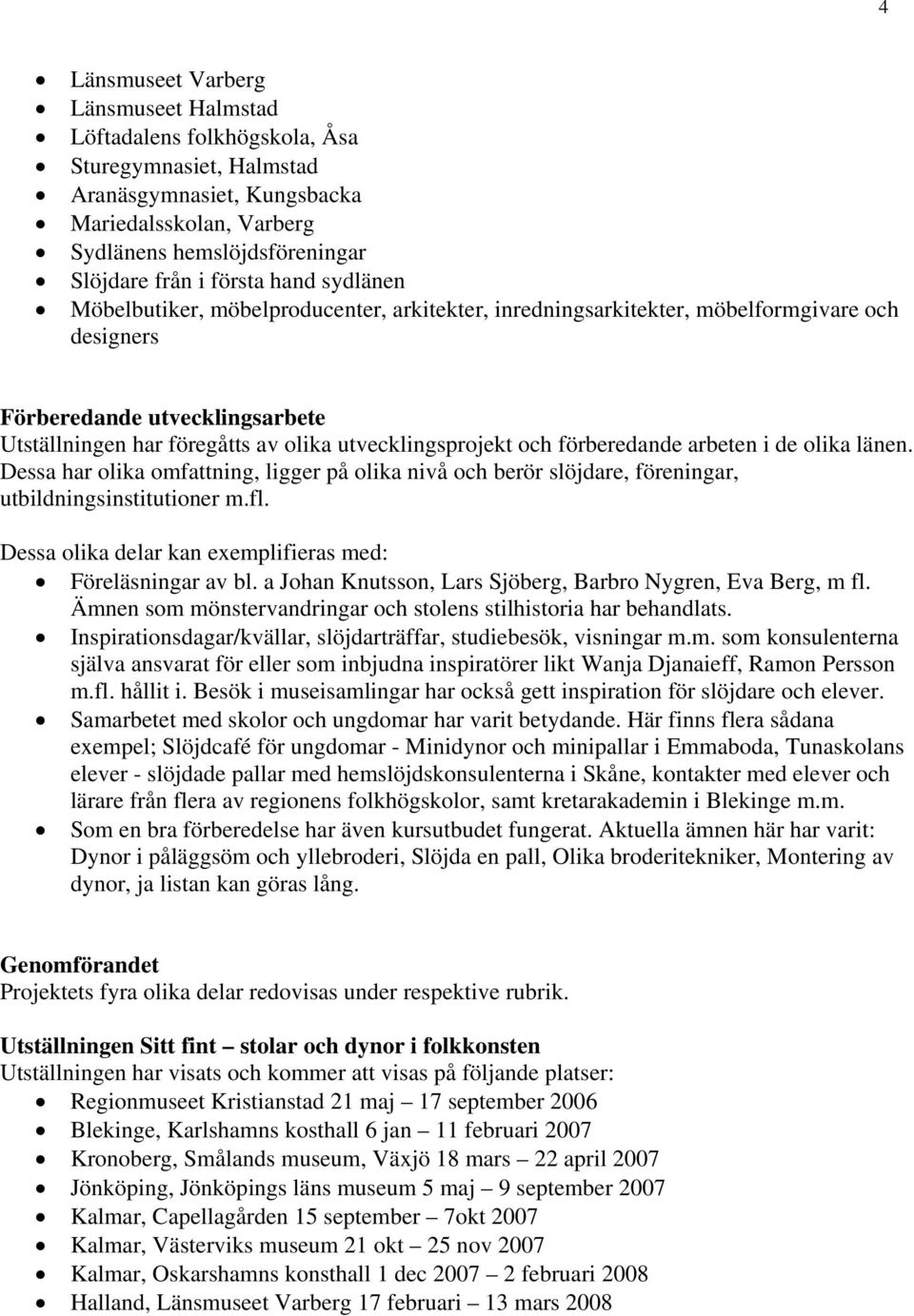 utvecklingsprojekt och förberedande arbeten i de olika länen. Dessa har olika omfattning, ligger på olika nivå och berör slöjdare, föreningar, utbildningsinstitutioner m.fl.