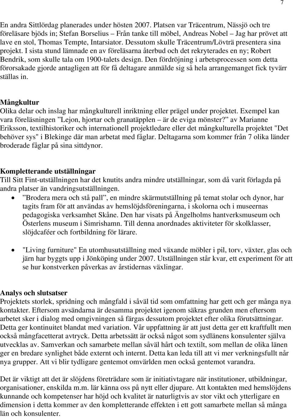 Dessutom skulle Träcentrum/Lövträ presentera sina projekt. I sista stund lämnade en av föreläsarna återbud och det rekryterades en ny; Robert Bendrik, som skulle tala om 1900-talets design.