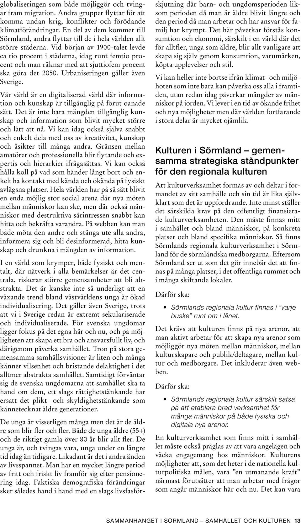 Vid början av 1900-talet levde ca tio procent i städerna, idag runt femtio procent och man räknar med att sjuttiofem procent ska göra det 2050. Urbaniseringen gäller även Sverige.