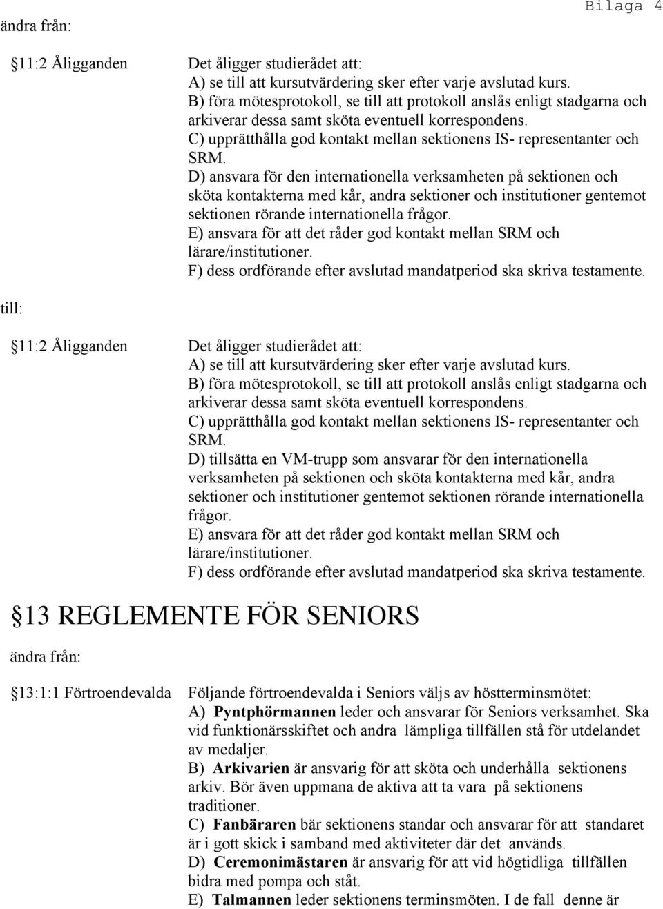 D) ansvara för den internationella verksamheten på sektionen och sköta kontakterna med kår, andra sektioner och institutioner gentemot sektionen rörande internationella frågor.