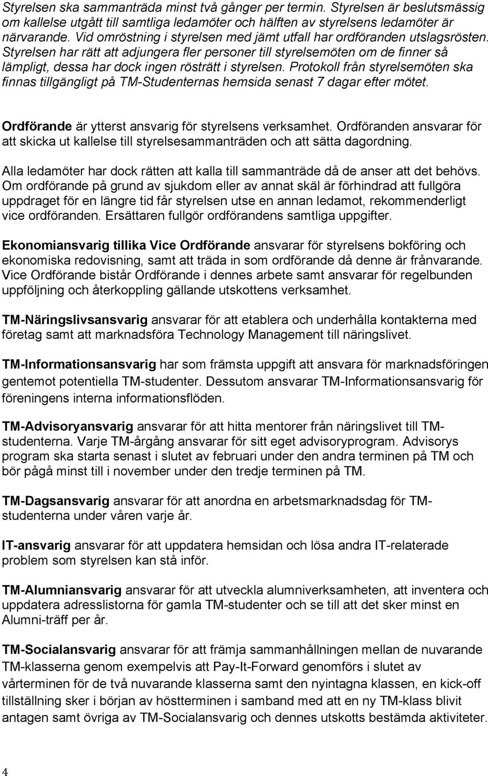 Styrelsen har rätt att adjungera fler personer till styrelsemöten om de finner så lämpligt, dessa har dock ingen rösträtt i styrelsen.