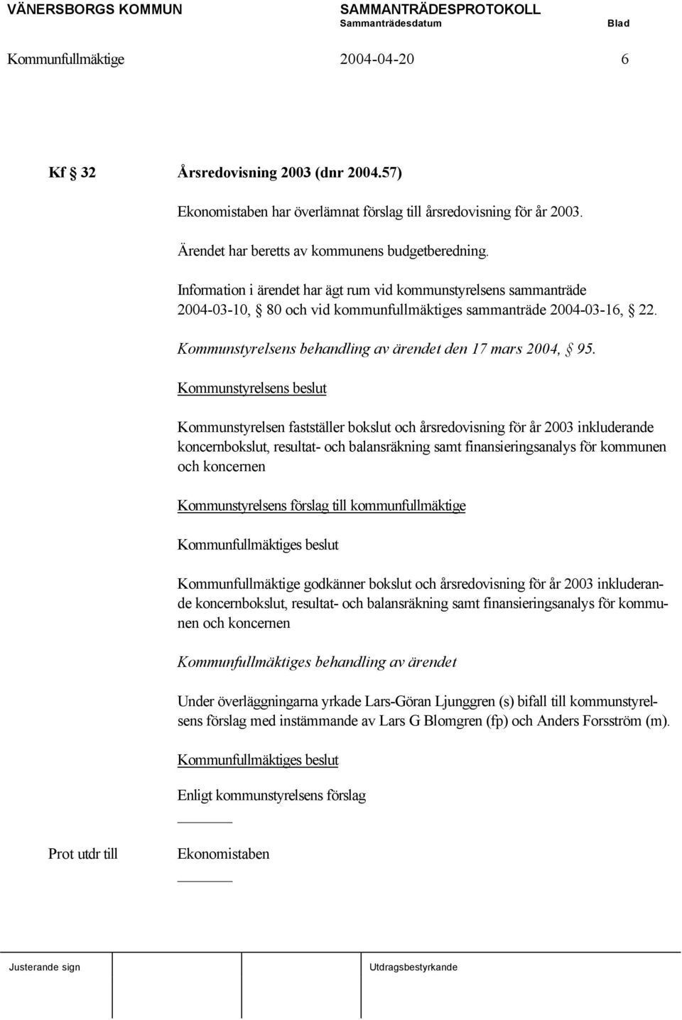 Kommunstyrelsens beslut Kommunstyrelsen fastställer bokslut och årsredovisning för år 2003 inkluderande koncernbokslut, resultat- och balansräkning samt finansieringsanalys för kommunen och koncernen