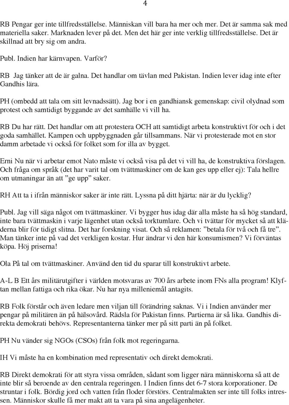 PH (ombedd att tala om sitt levnadssätt). Jag bor i en gandhiansk gemenskap: civil olydnad som protest och samtidigt byggande av det samhälle vi vill ha. RB Du har rätt.