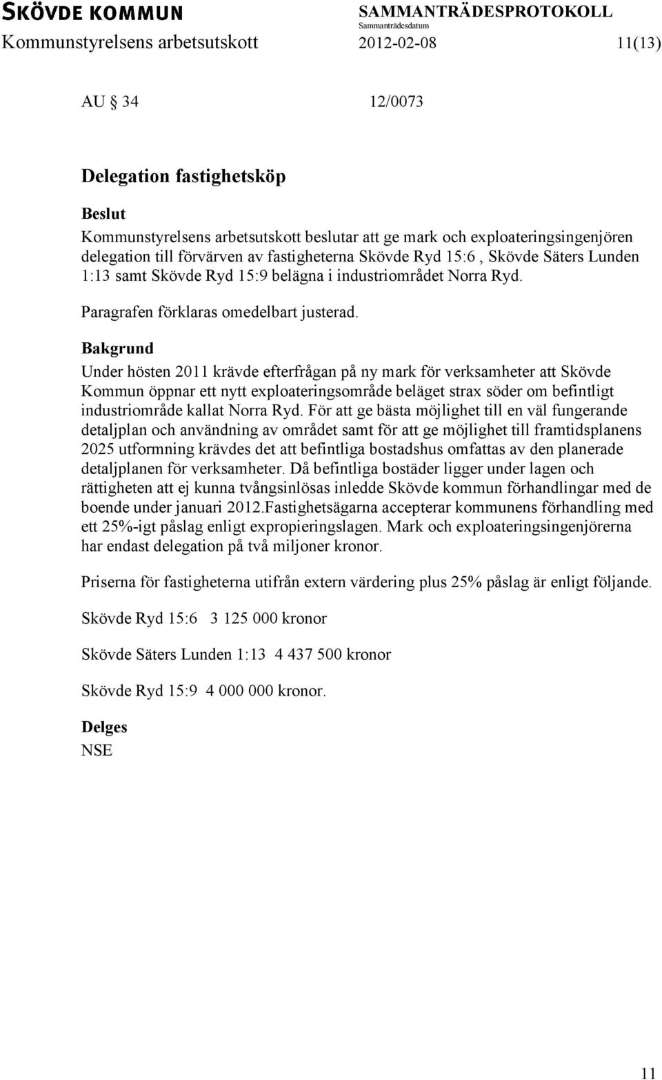 Bakgrund Under hösten 2011 krävde efterfrågan på ny mark för verksamheter att Skövde Kommun öppnar ett nytt exploateringsområde beläget strax söder om befintligt industriområde kallat Norra Ryd.