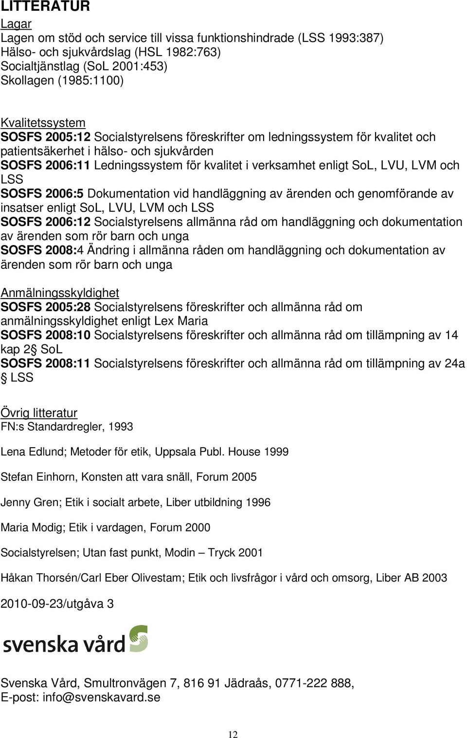 LSS SOSFS 2006:5 Dokumentation vid handläggning av ärenden och genomförande av insatser enligt SoL, LVU, LVM och LSS SOSFS 2006:12 Socialstyrelsens allmänna råd om handläggning och dokumentation av