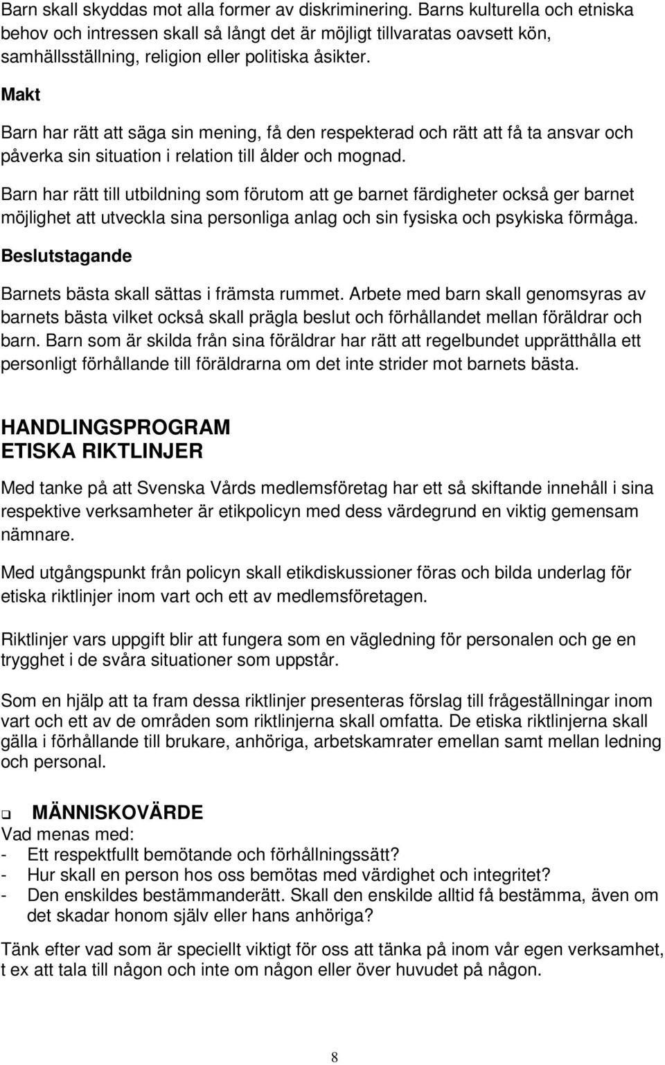 Makt Barn har rätt att säga sin mening, få den respekterad och rätt att få ta ansvar och påverka sin situation i relation till ålder och mognad.