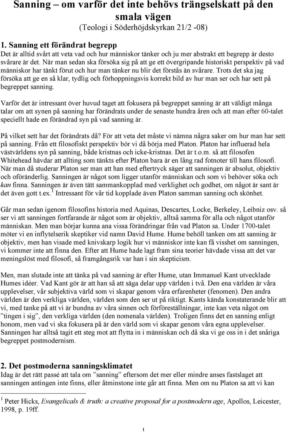 När man sedan ska försöka sig på att ge ett övergripande historiskt perspektiv på vad människor har tänkt förut och hur man tänker nu blir det förstås än svårare.