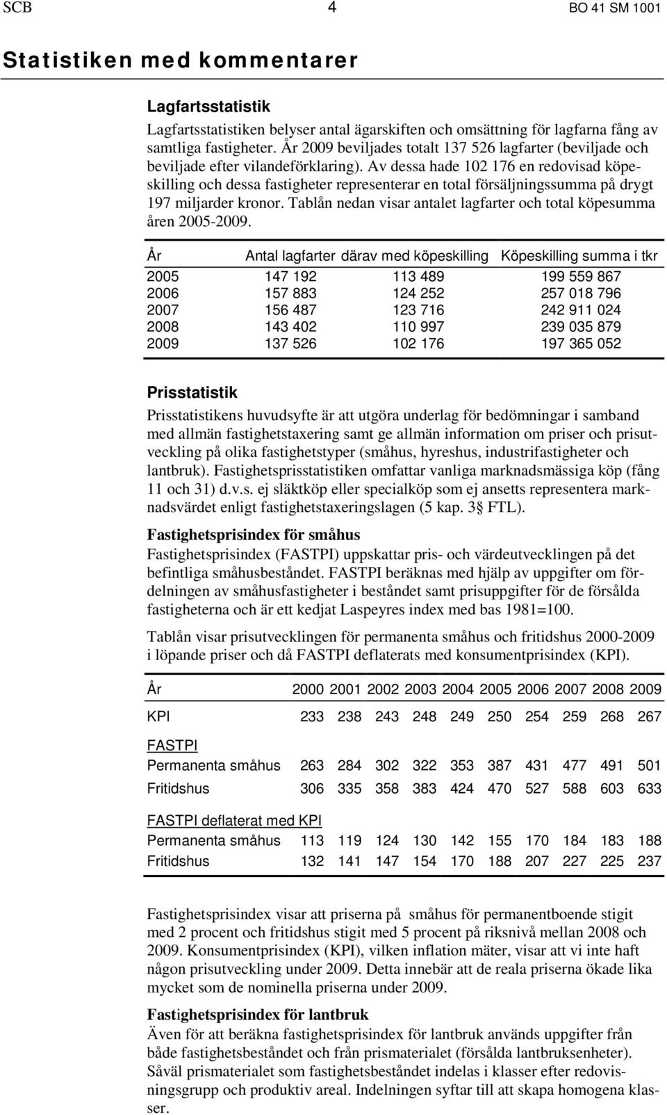 Av dessa hade 102 176 en redovisad eskilling och dessa fastigheter representerar en total försäljningssumma på drygt 197 miljarder kronor.