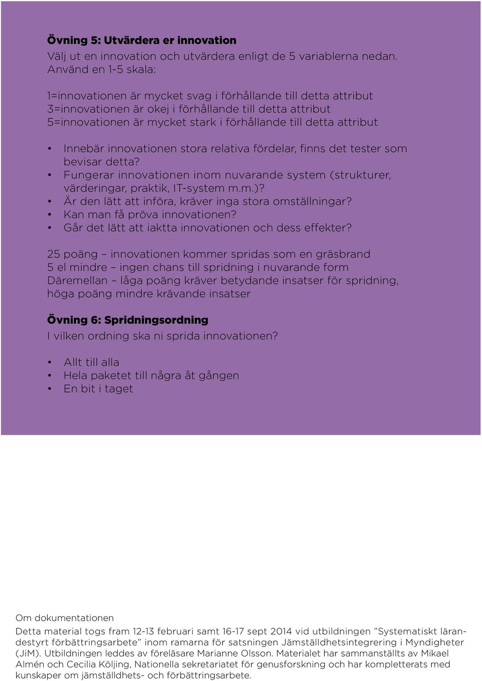 attribut Innebär innovationen stora relativa fördelar, finns det tester som bevisar detta? Fungerar innovationen inom nuvarande system (strukturer, värderingar, praktik, IT-system m.m.)?