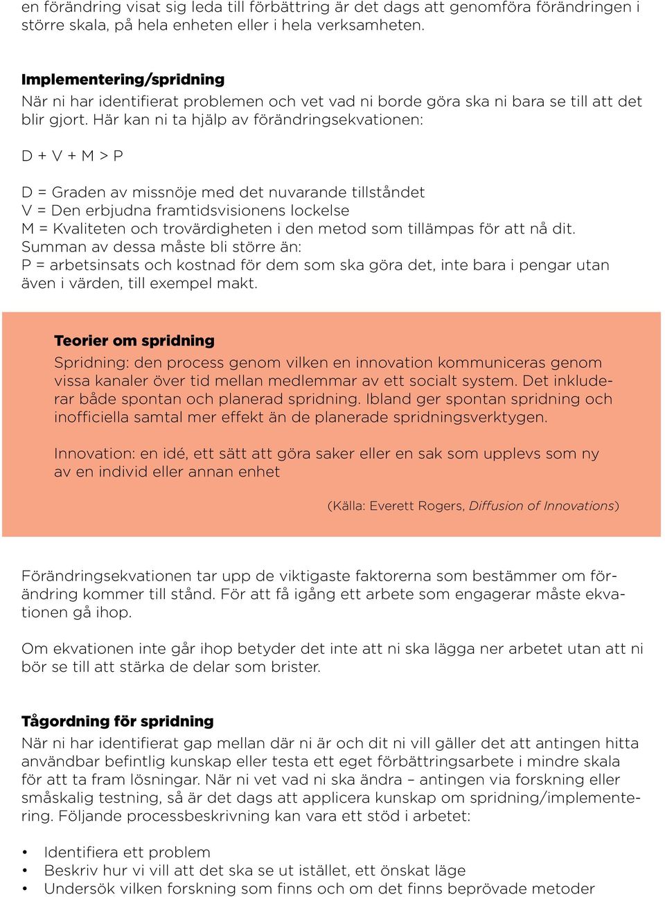 Här kan ni ta hjälp av förändringsekvationen: D + V + M > P D = Graden av missnöje med det nuvarande tillståndet V = Den erbjudna framtidsvisionens lockelse M = Kvaliteten och trovärdigheten i den